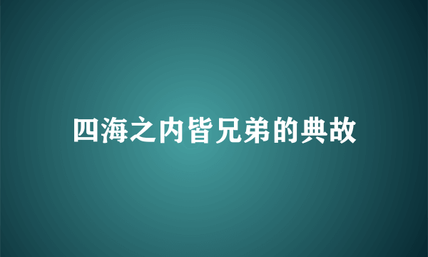 四海之内皆兄弟的典故