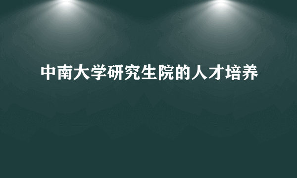 中南大学研究生院的人才培养