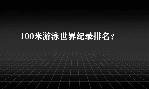 100米游泳世界纪录排名？