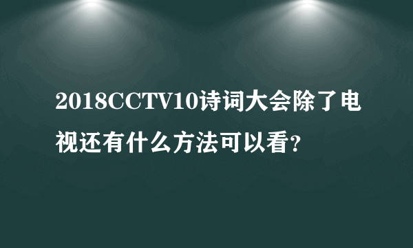 2018CCTV10诗词大会除了电视还有什么方法可以看？