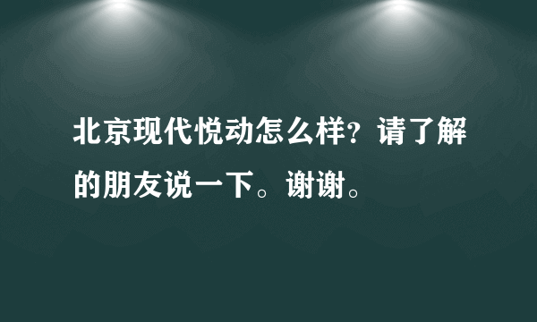 北京现代悦动怎么样？请了解的朋友说一下。谢谢。