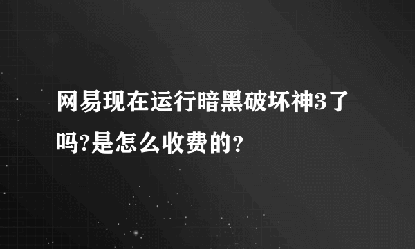 网易现在运行暗黑破坏神3了吗?是怎么收费的？