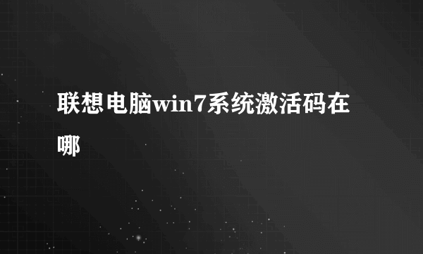 联想电脑win7系统激活码在哪