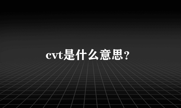 cvt是什么意思？