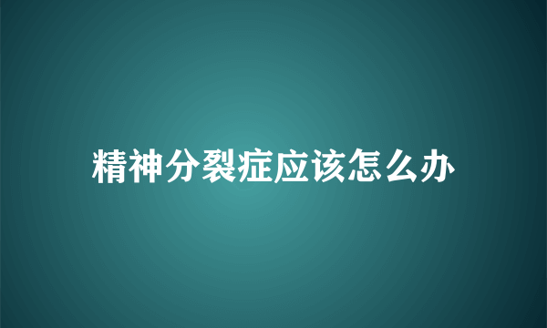 精神分裂症应该怎么办