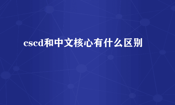 cscd和中文核心有什么区别