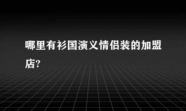 哪里有衫国演义情侣装的加盟店?