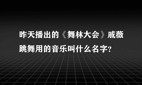 昨天播出的《舞林大会》戚薇跳舞用的音乐叫什么名字？