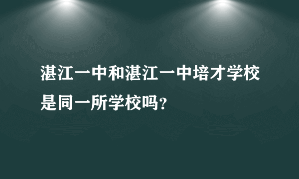 湛江一中和湛江一中培才学校是同一所学校吗？