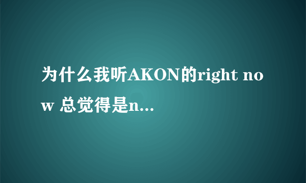 为什么我听AKON的right now 总觉得是now right