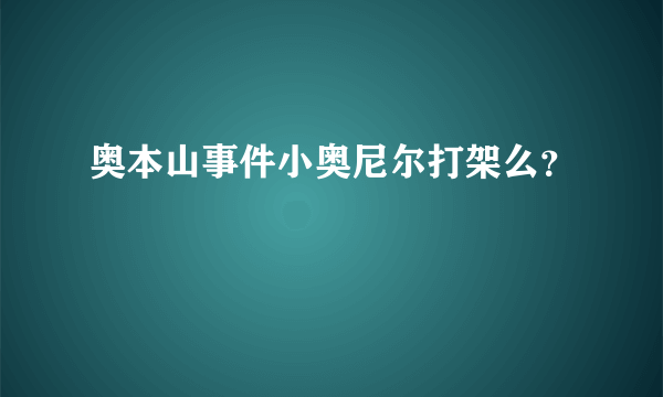 奥本山事件小奥尼尔打架么？