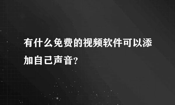 有什么免费的视频软件可以添加自己声音？