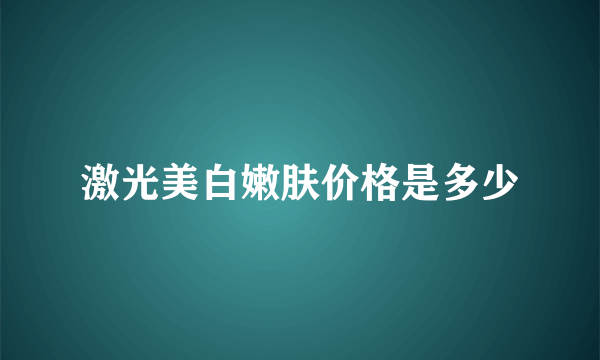 激光美白嫩肤价格是多少