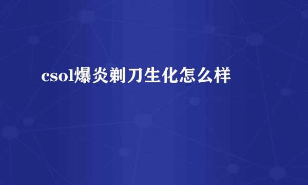 csol爆炎剃刀生化怎么样