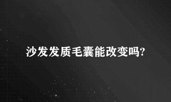 沙发发质毛囊能改变吗?