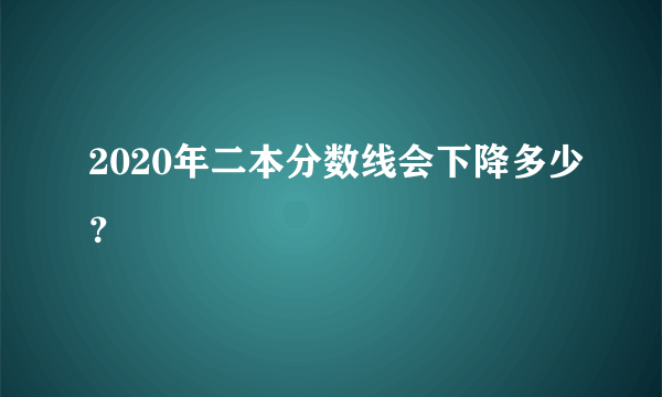 2020年二本分数线会下降多少？