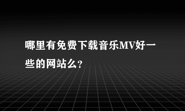 哪里有免费下载音乐MV好一些的网站么？