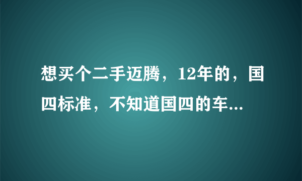 想买个二手迈腾，12年的，国四标准，不知道国四的车还能开多少年，怕买回来开不了几年就报废