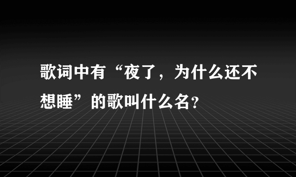 歌词中有“夜了，为什么还不想睡”的歌叫什么名？