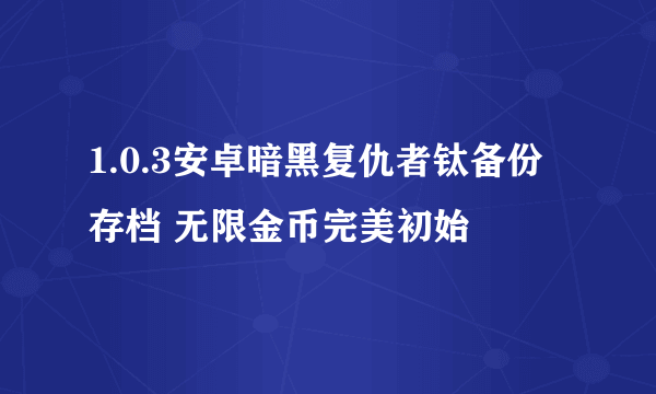 1.0.3安卓暗黑复仇者钛备份存档 无限金币完美初始