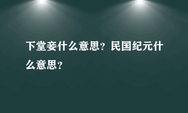 下堂妾什么意思？民国纪元什么意思？