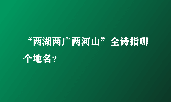 “两湖两广两河山”全诗指哪个地名？