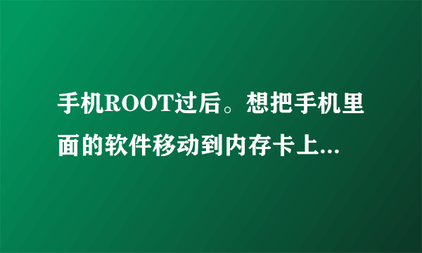 手机ROOT过后。想把手机里面的软件移动到内存卡上去，但是手机显示你的设备不支持APP2SD。