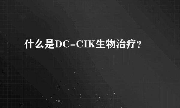 什么是DC-CIK生物治疗？