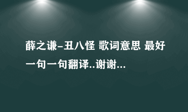 薛之谦-丑八怪 歌词意思 最好一句一句翻译..谢谢了 我要的不是复制和歌词