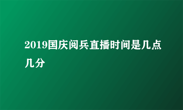 2019国庆阅兵直播时间是几点几分