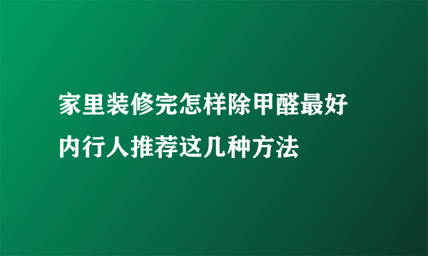 家里装修完怎样除甲醛最好 内行人推荐这几种方法