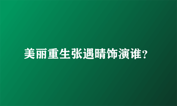 美丽重生张遇晴饰演谁？