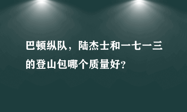 巴顿纵队，陆杰士和一七一三的登山包哪个质量好？