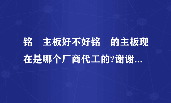 铭瑄主板好不好铭瑄的主板现在是哪个厂商代工的?谢谢了,大神帮忙啊