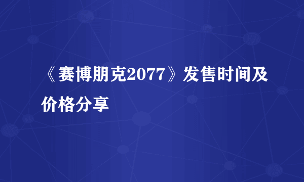 《赛博朋克2077》发售时间及价格分享