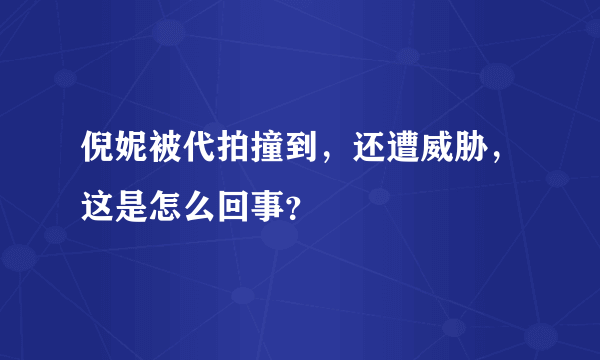 倪妮被代拍撞到，还遭威胁，这是怎么回事？