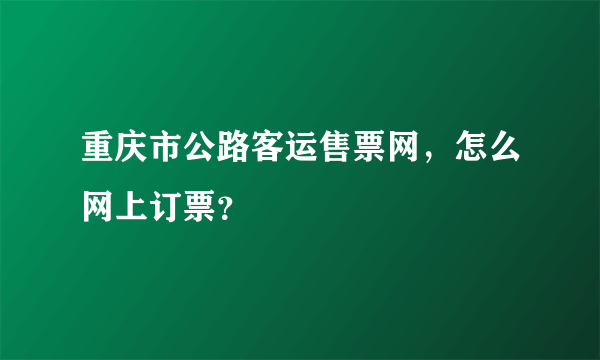 重庆市公路客运售票网，怎么网上订票？