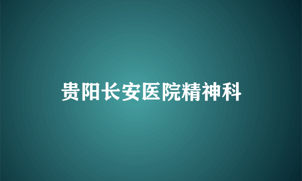 贵阳长安医院精神科