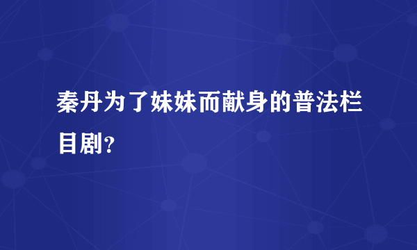 秦丹为了妹妹而献身的普法栏目剧？