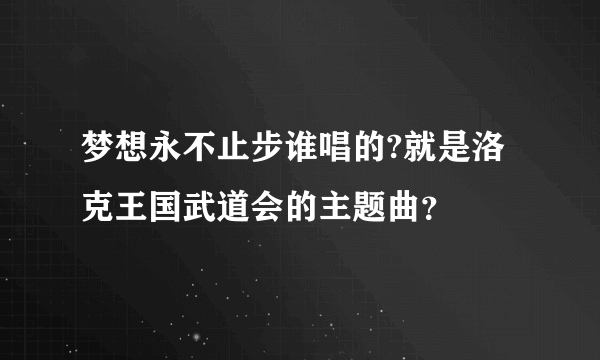 梦想永不止步谁唱的?就是洛克王国武道会的主题曲？