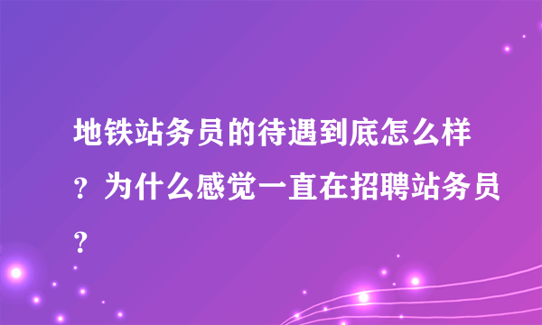 地铁站务员的待遇到底怎么样？为什么感觉一直在招聘站务员？