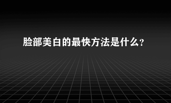 脸部美白的最快方法是什么？