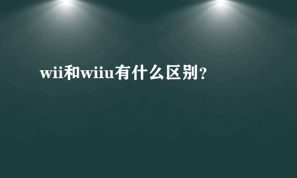 wii和wiiu有什么区别？