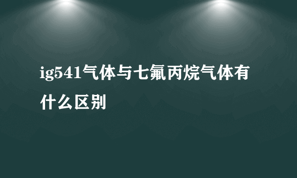 ig541气体与七氟丙烷气体有什么区别