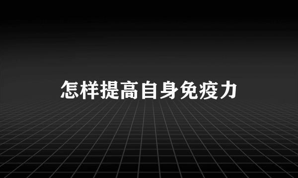 怎样提高自身免疫力