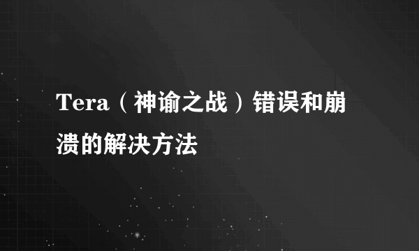 Tera（神谕之战）错误和崩溃的解决方法