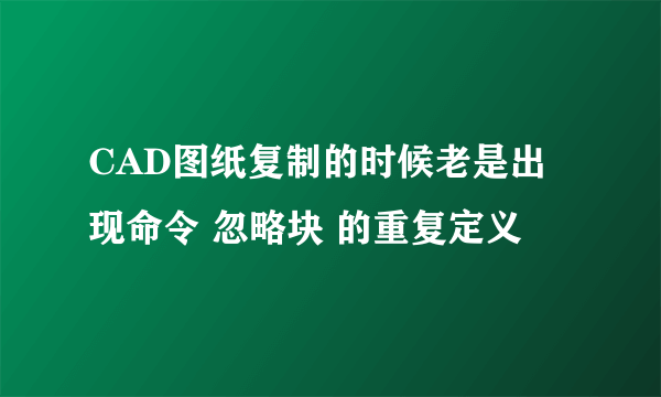 CAD图纸复制的时候老是出现命令 忽略块 的重复定义