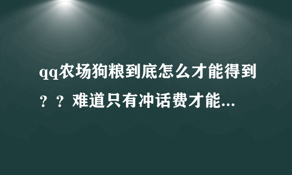 qq农场狗粮到底怎么才能得到？？难道只有冲话费才能得到吗？？