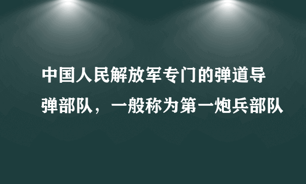 中国人民解放军专门的弹道导弹部队，一般称为第一炮兵部队