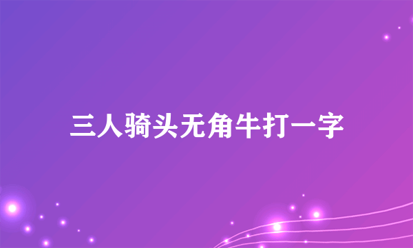 三人骑头无角牛打一字